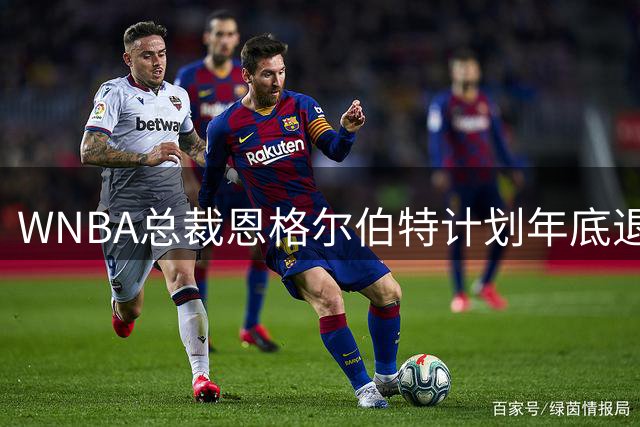 WNBA总裁恩格尔伯特计划年底退休